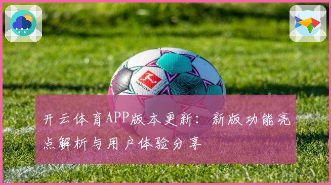 开云体育APP版本更新：新版功能亮点解析与用户体验分享