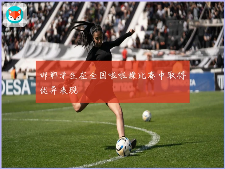 邯郸学生在全国啦啦操比赛中取得优异表现