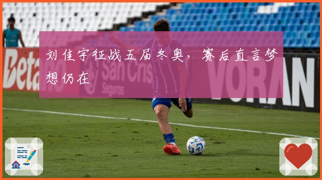 刘佳宇征战五届冬奥，赛后直言梦想仍在