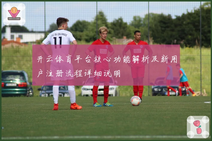 开云体育平台核心功能解析及新用户注册流程详细说明