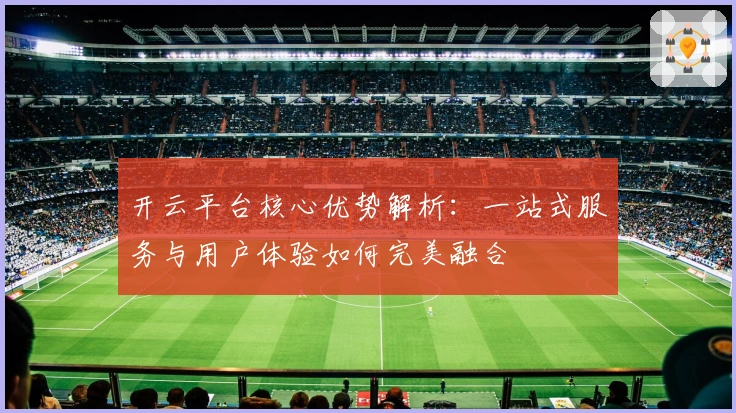 开云平台核心优势解析：一站式服务与用户体验如何完美融合