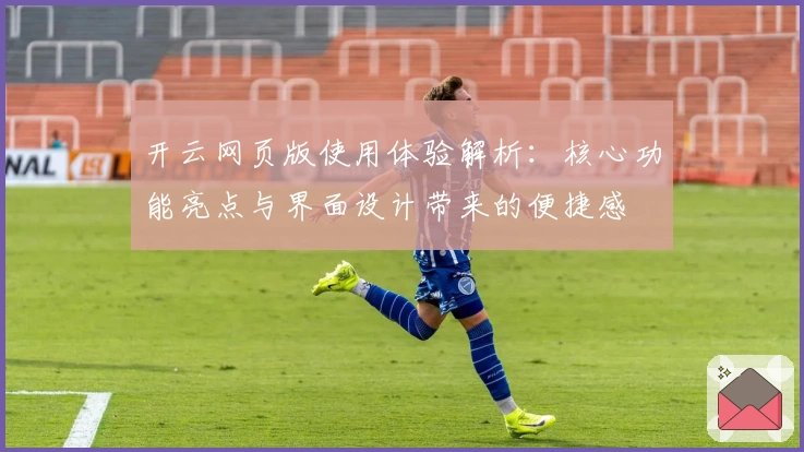 开云网页版使用体验解析：核心功能亮点与界面设计带来的便捷感