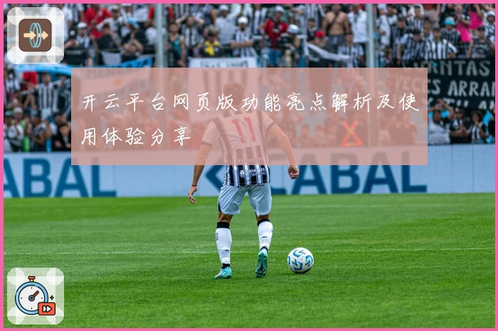 开云平台网页版功能亮点解析及使用体验分享