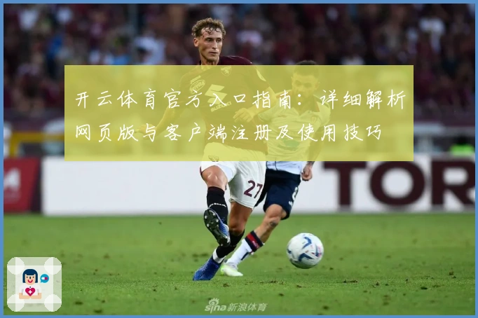 开云体育官方入口指南：详细解析网页版与客户端注册及使用技巧