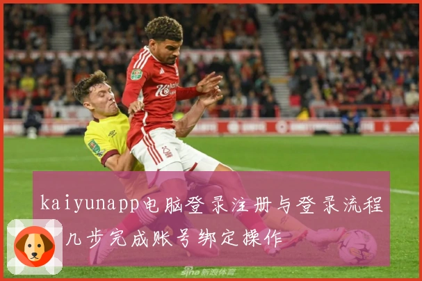 kaiyunapp电脑登录注册与登录流程，几步完成账号绑定操作