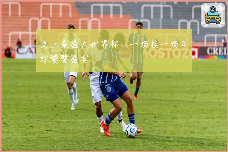史上最盛大世界杯，一场接一场足球饕餮盛宴
