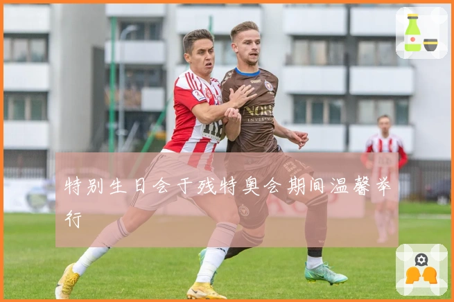 特别生日会于残特奥会期间温馨举行