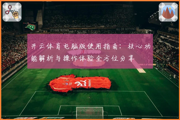 开云体育电脑版使用指南：核心功能解析与操作体验全方位分享