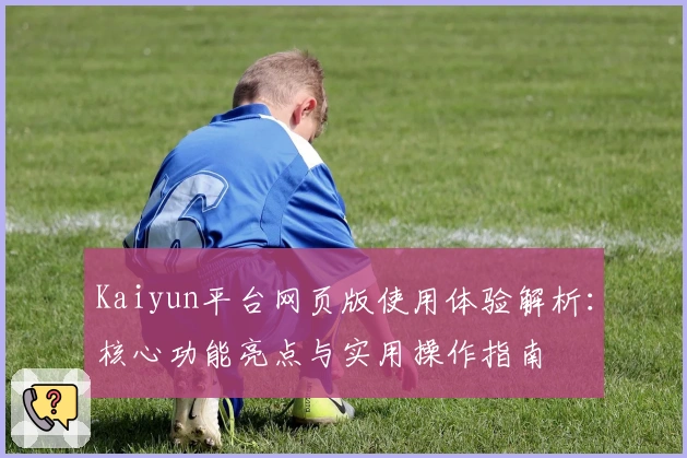 Kaiyun平台网页版使用体验解析：核心功能亮点与实用操作指南
