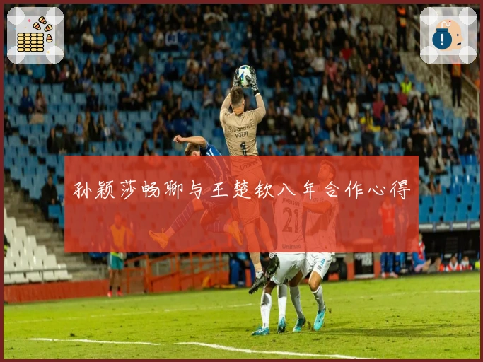 孙颖莎畅聊与王楚钦八年合作心得