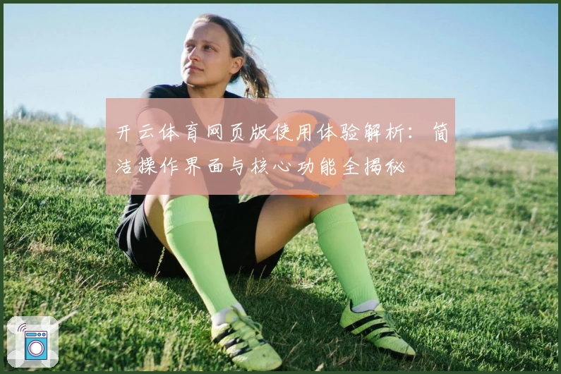 开云体育网页版使用体验解析：简洁操作界面与核心功能全揭秘