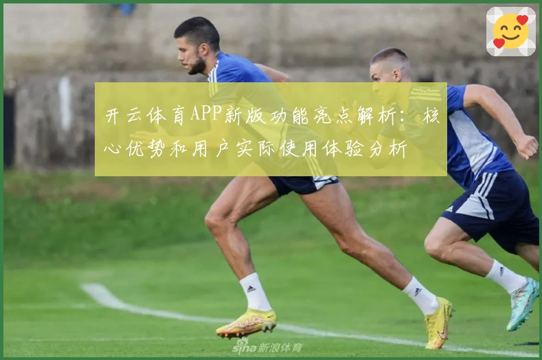 开云体育APP新版功能亮点解析：核心优势和用户实际使用体验分析