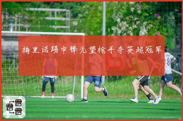 梅里诺踢中锋无望枪手夺英超冠军