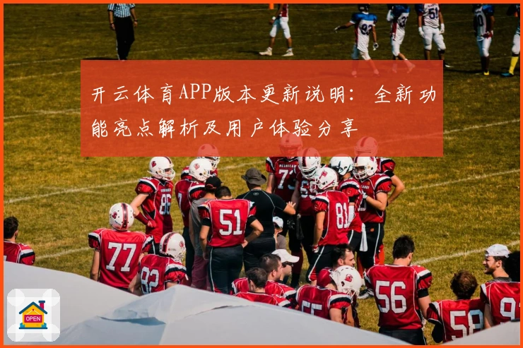 开云体育APP版本更新说明：全新功能亮点解析及用户体验分享