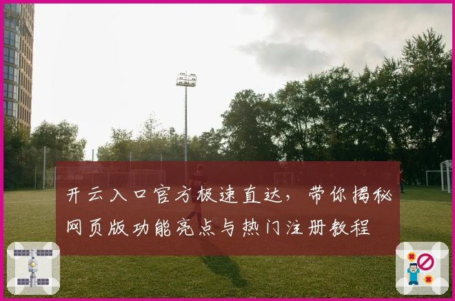开云入口官方极速直达，带你揭秘网页版功能亮点与热门注册教程
