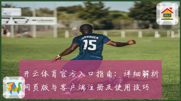 开云体育官方入口指南：详细解析网页版与客户端注册及使用技巧