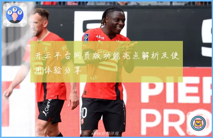 开云平台网页版功能亮点解析及使用体验分享