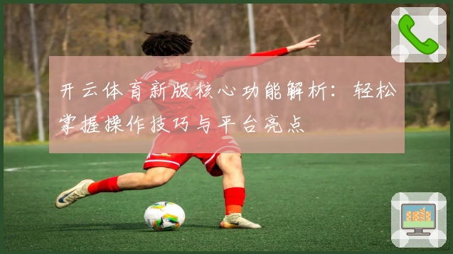 开云体育新版核心功能解析：轻松掌握操作技巧与平台亮点