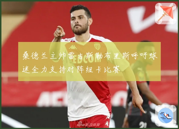 桑德兰主帅雷吉斯勒布里斯呼吁球迷全力支持对阵纽卡比赛