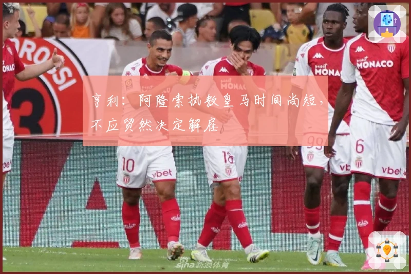 亨利：阿隆索执教皇马时间尚短，不应贸然决定解雇