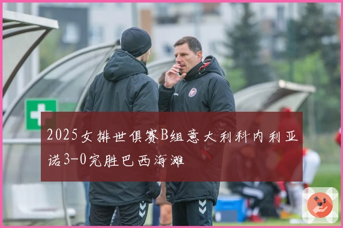 2025女排世俱赛B组意大利科内利亚诺3-0完胜巴西海滩