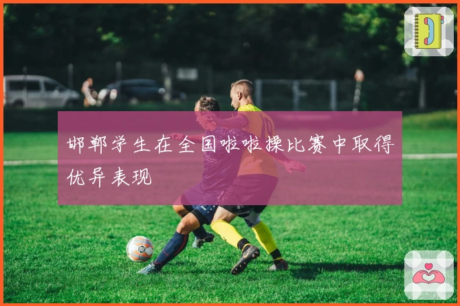 邯郸学生在全国啦啦操比赛中取得优异表现