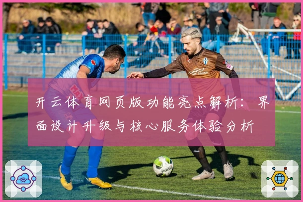 开云体育网页版功能亮点解析：界面设计升级与核心服务体验分析