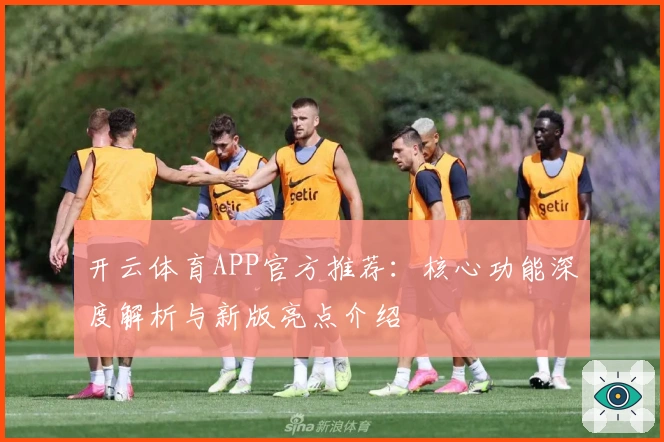 开云体育APP官方推荐：核心功能深度解析与新版亮点介绍