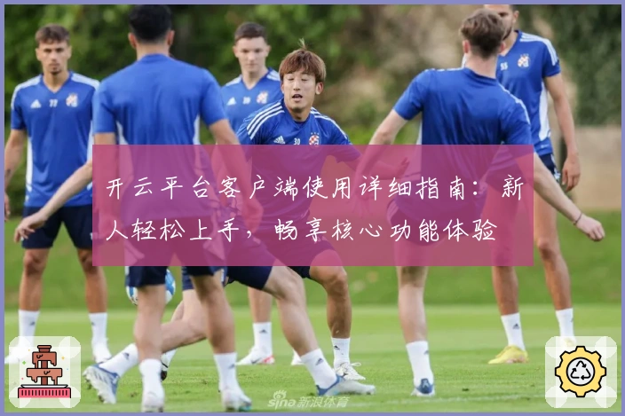开云平台客户端使用详细指南：新人轻松上手，畅享核心功能体验