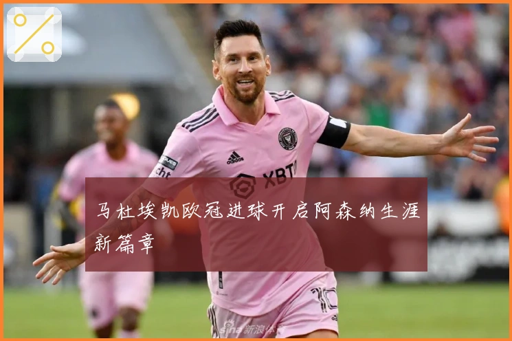 马杜埃凯欧冠进球开启阿森纳生涯新篇章